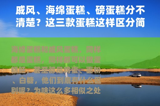 戚风、海绵蛋糕、磅蛋糕分不清楚？这三款蛋糕这样区分简单明了