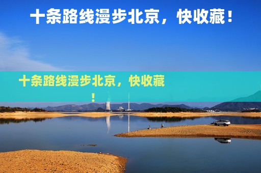 十条路线漫步北京，快收藏！