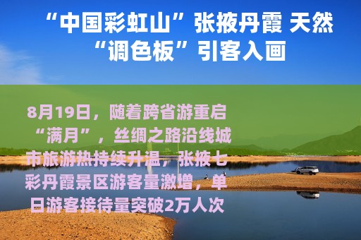 “中国彩虹山”张掖丹霞 天然“调色板”引客入画