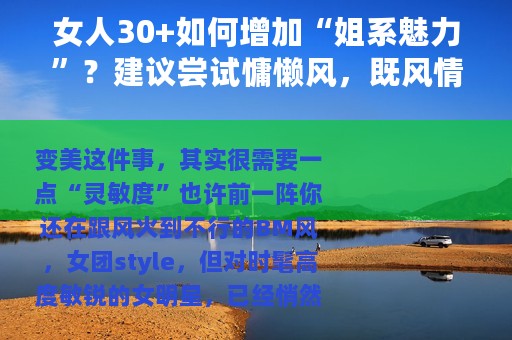 女人30+如何增加“姐系魅力”？建议尝试慵懒风，既风情又高级