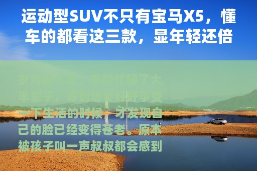 运动型SUV不只有宝马X5，懂车的都看这三款，显年轻还倍有面儿
