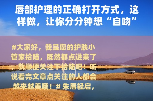 唇部护理的正确打开方式，这样做，让你分分钟想“自吻”