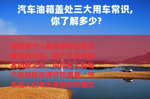 汽车油箱盖处三大用车常识, 你了解多少?