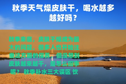 秋季天气燥皮肤干，喝水越多越好吗？