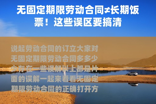 无固定期限劳动合同≠长期饭票！这些误区要搞清