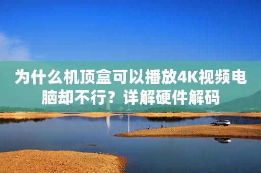 为什么机顶盒可以播放4K视频电脑却不行？详解硬件解码