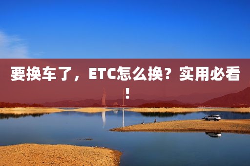 要换车了，ETC怎么换？实用必看！