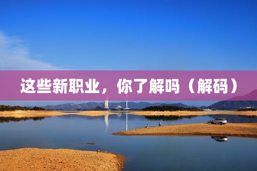 这些新职业，你了解吗（解码）