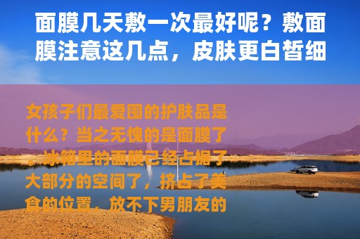 面膜几天敷一次最好呢？敷面膜注意这几点，皮肤更白皙细腻