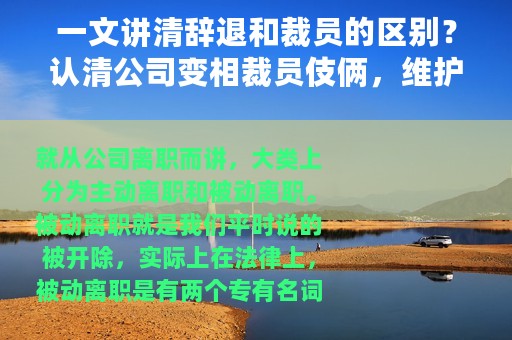 一文讲清辞退和裁员的区别？认清公司变相裁员伎俩，维护自己权益