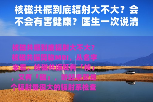 核磁共振到底辐射大不大？会不会有害健康？医生一次说清
