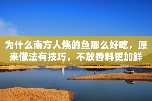 为什么南方人烧的鱼那么好吃，原来做法有技巧，不放香料更加鲜美