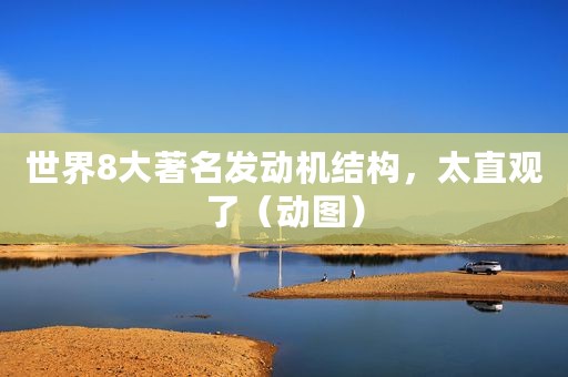 世界8大著名发动机结构，太直观了（动图）