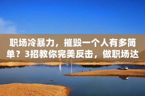 职场冷暴力，摧毁一个人有多简单？3招教你完美反击，做职场达人