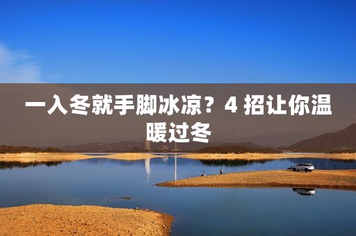 一入冬就手脚冰凉？4 招让你温暖过冬