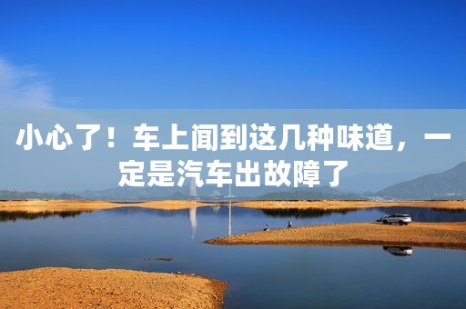 小心了！车上闻到这几种味道，一定是汽车出故障了