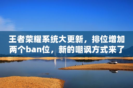 王者荣耀系统大更新，排位增加两个ban位，新的嘲讽方式来了