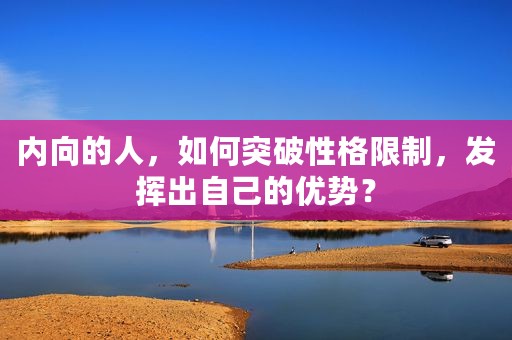 内向的人，如何突破性格限制，发挥出自己的优势？