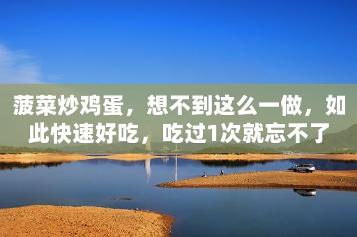 菠菜炒鸡蛋，想不到这么一做，如此快速好吃，吃过1次就忘不了