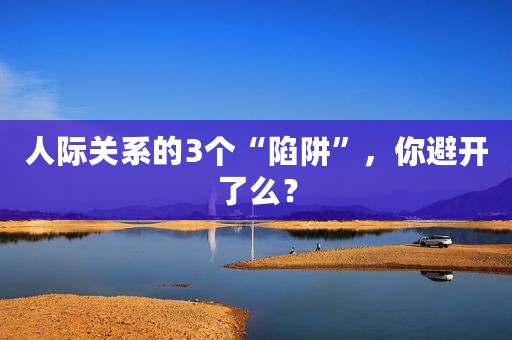 人际关系的3个“陷阱”，你避开了么？