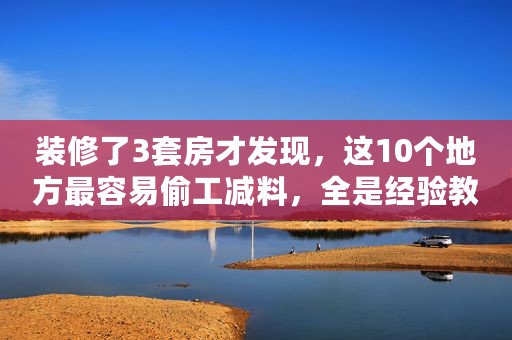 装修了3套房才发现，这10个地方最容易偷工减料，全是经验教训