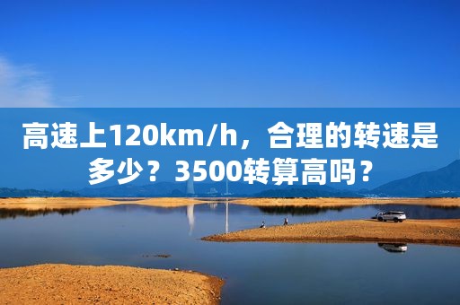 高速上120km/h，合理的转速是多少？3500转算高吗？