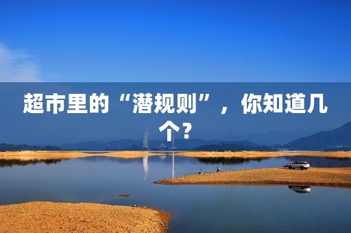超市里的“潜规则”，你知道几个？