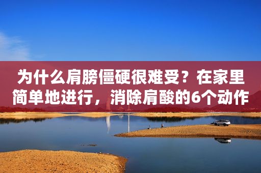 为什么肩膀僵硬很难受？在家里简单地进行，消除肩酸的6个动作