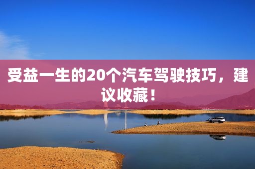 受益一生的20个汽车驾驶技巧，建议收藏！