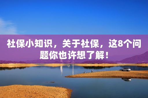 社保小知识，关于社保，这8个问题你也许想了解！
