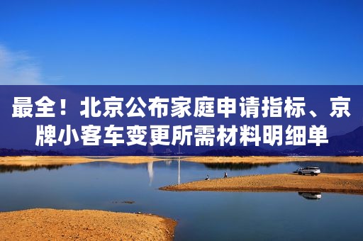 最全！北京公布家庭申请指标、京牌小客车变更所需材料明细单