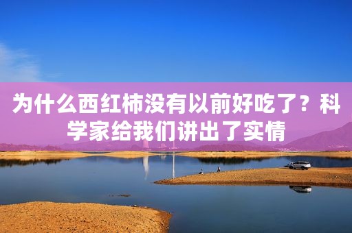 为什么西红柿没有以前好吃了？科学家给我们讲出了实情