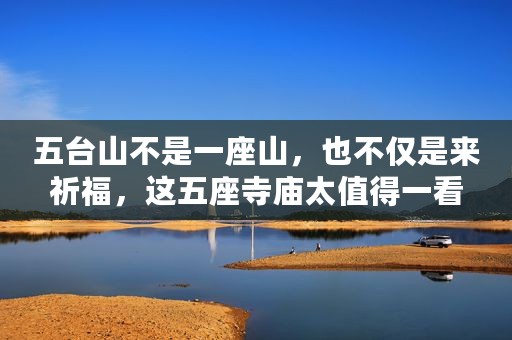 五台山不是一座山，也不仅是来祈福，这五座寺庙太值得一看