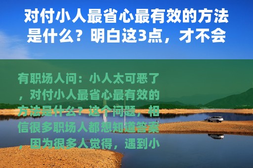 对付小人最省心最有效的方法是什么？明白这3点，才不会被陷害