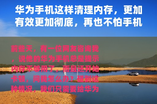 华为手机这样清理内存，更加有效更加彻底，再也不怕手机卡顿了