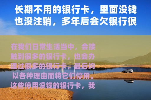 长期不用的银行卡，里面没钱也没注销，多年后会欠银行很多钱吗？