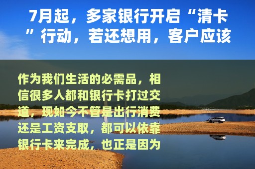 7月起，多家银行开启“清卡”行动，若还想用，客户应该怎么做？