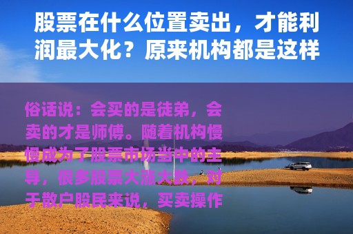 股票在什么位置卖出，才能利润最大化？原来机构都是这样逃顶的？