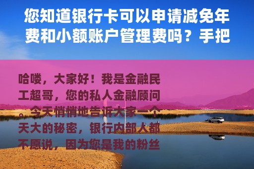 您知道银行卡可以申请减免年费和小额账户管理费吗？手把手教您