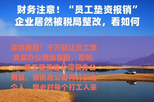 财务注意！“员工垫资报销”企业居然被税局整改，看如何规避风险