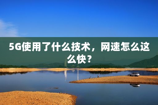 5G使用了什么技术，网速怎么这么快？