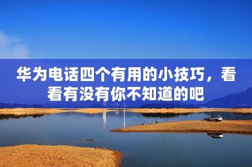 华为电话四个有用的小技巧，看看有没有你不知道的吧