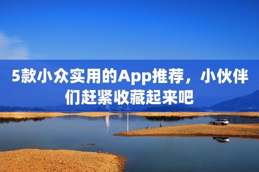 5款小众实用的App推荐，小伙伴们赶紧收藏起来吧
