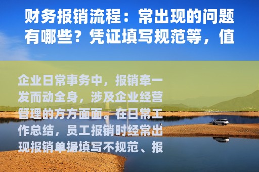 财务报销流程：常出现的问题有哪些？凭证填写规范等，值得收藏