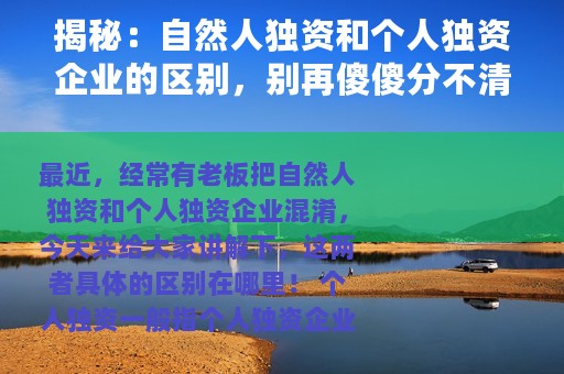 揭秘：自然人独资和个人独资企业的区别，别再傻傻分不清