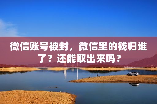 微信账号被封，微信里的钱归谁了？还能取出来吗？