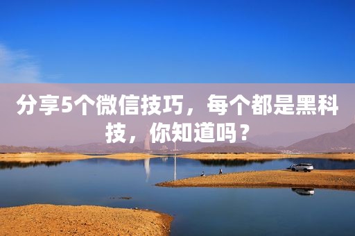 分享5个微信技巧，每个都是黑科技，你知道吗？
