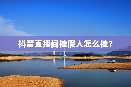 抖音直播间挂假人怎么挂？