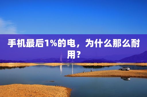 手机最后1%的电，为什么那么耐用？