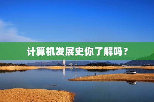 计算机发展史你了解吗？